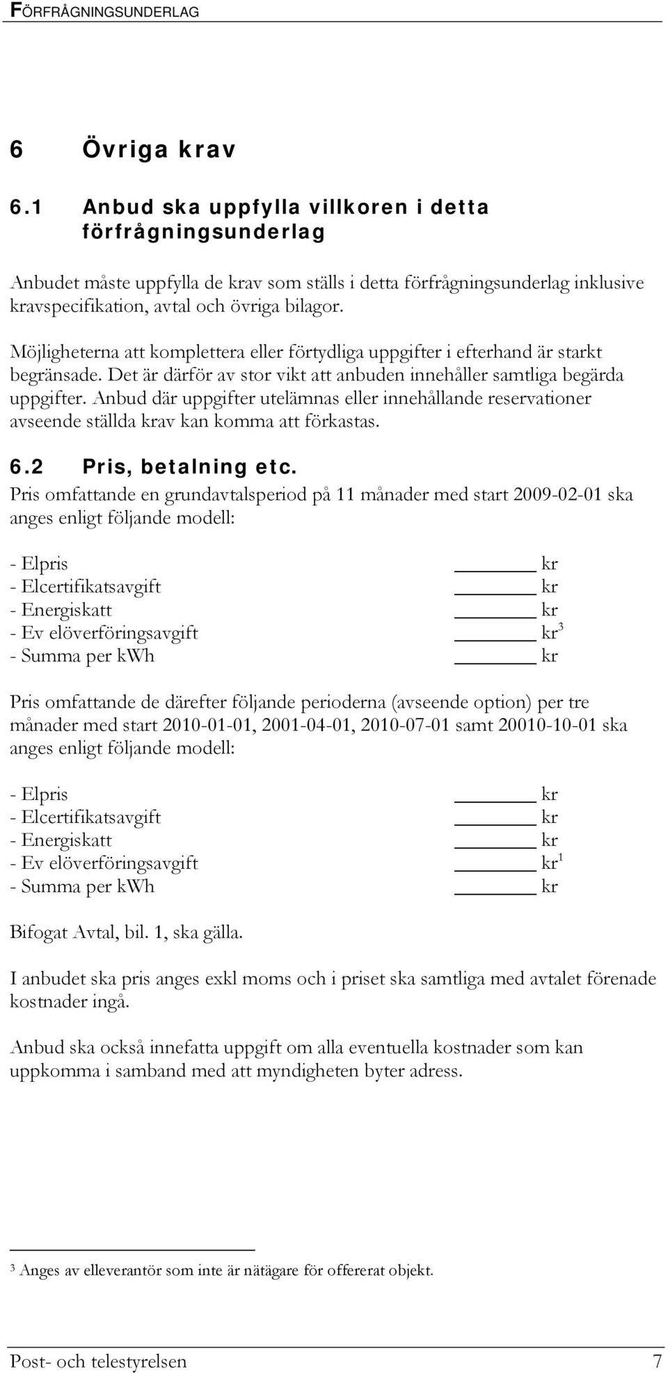 Möjligheterna att komplettera eller förtydliga uppgifter i efterhand är starkt begränsade. Det är därför av stor vikt att anbuden innehåller samtliga begärda uppgifter.