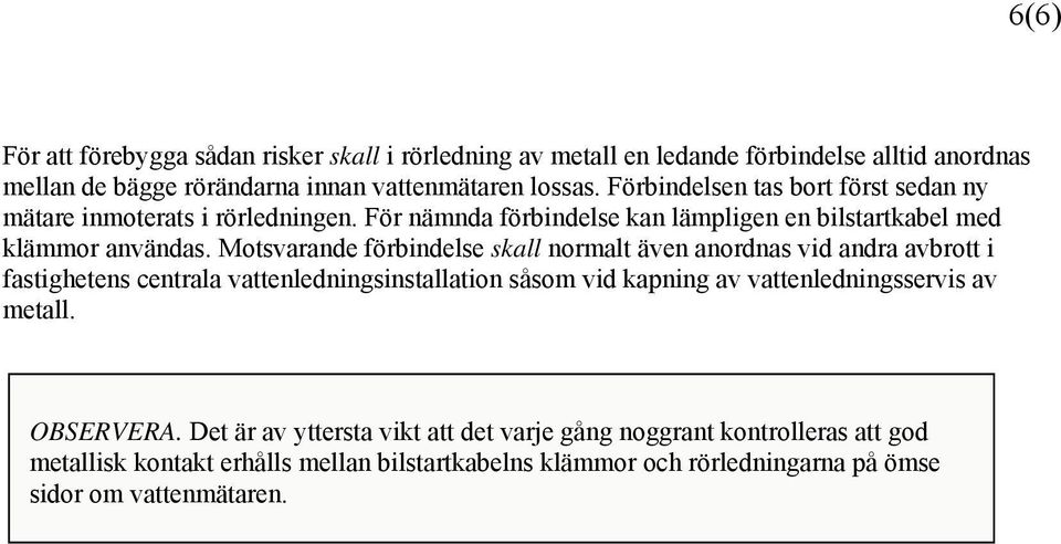 Motsvarande förbindelse skall normalt även anordnas vid andra avbrott i fastighetens centrala vattenledningsinstallation såsom vid kapning av vattenledningsservis av