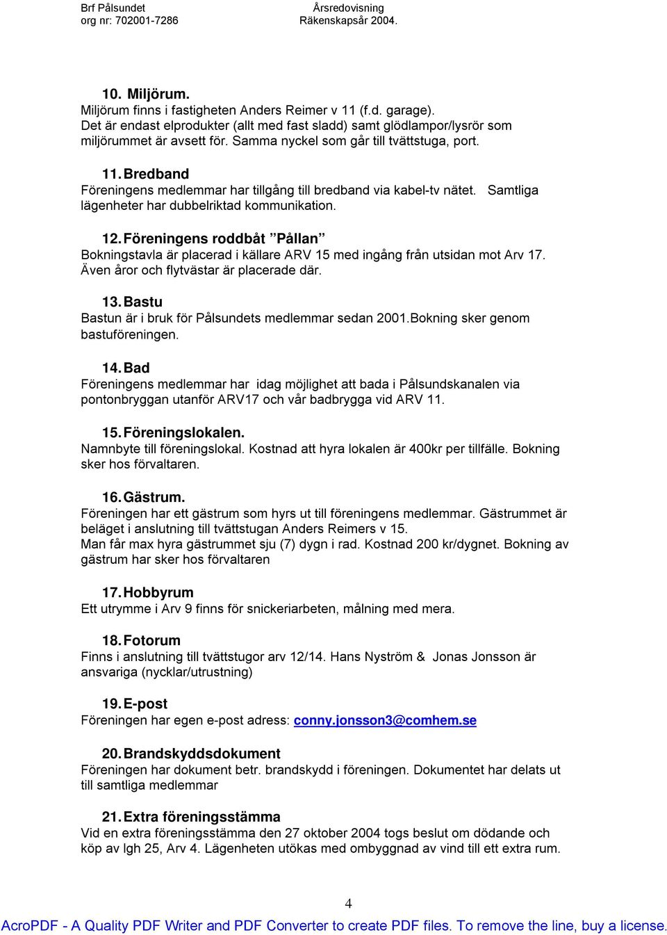 Föreningens roddbåt Pållan Bokningstavla är placerad i källare ARV 15 med ingång från utsidan mot Arv 17. Även åror och flytvästar är placerade där. 13.