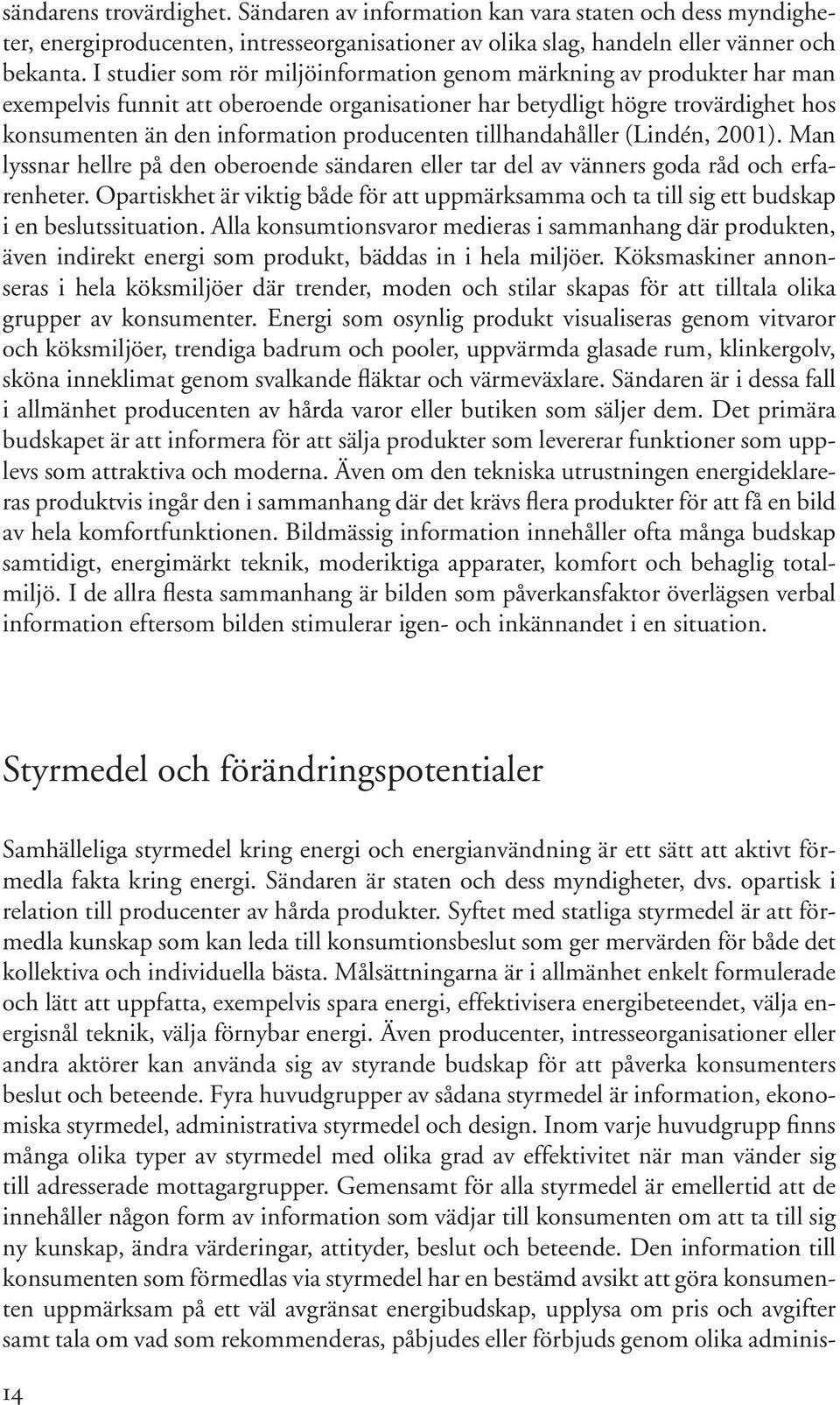 tillhandahåller (Lindén, 2001). Man lyssnar hellre på den oberoende sändaren eller tar del av vänners goda råd och erfarenheter.