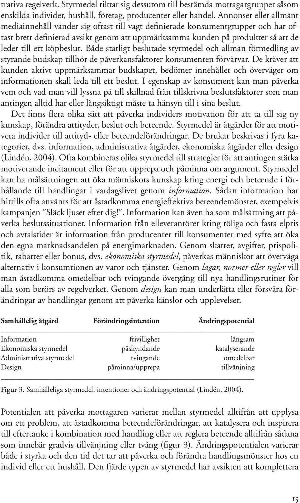 ett köpbeslut. Både statligt beslutade styrmedel och allmän förmedling av styrande budskap tillhör de påverkansfaktorer konsumenten förvärvar.