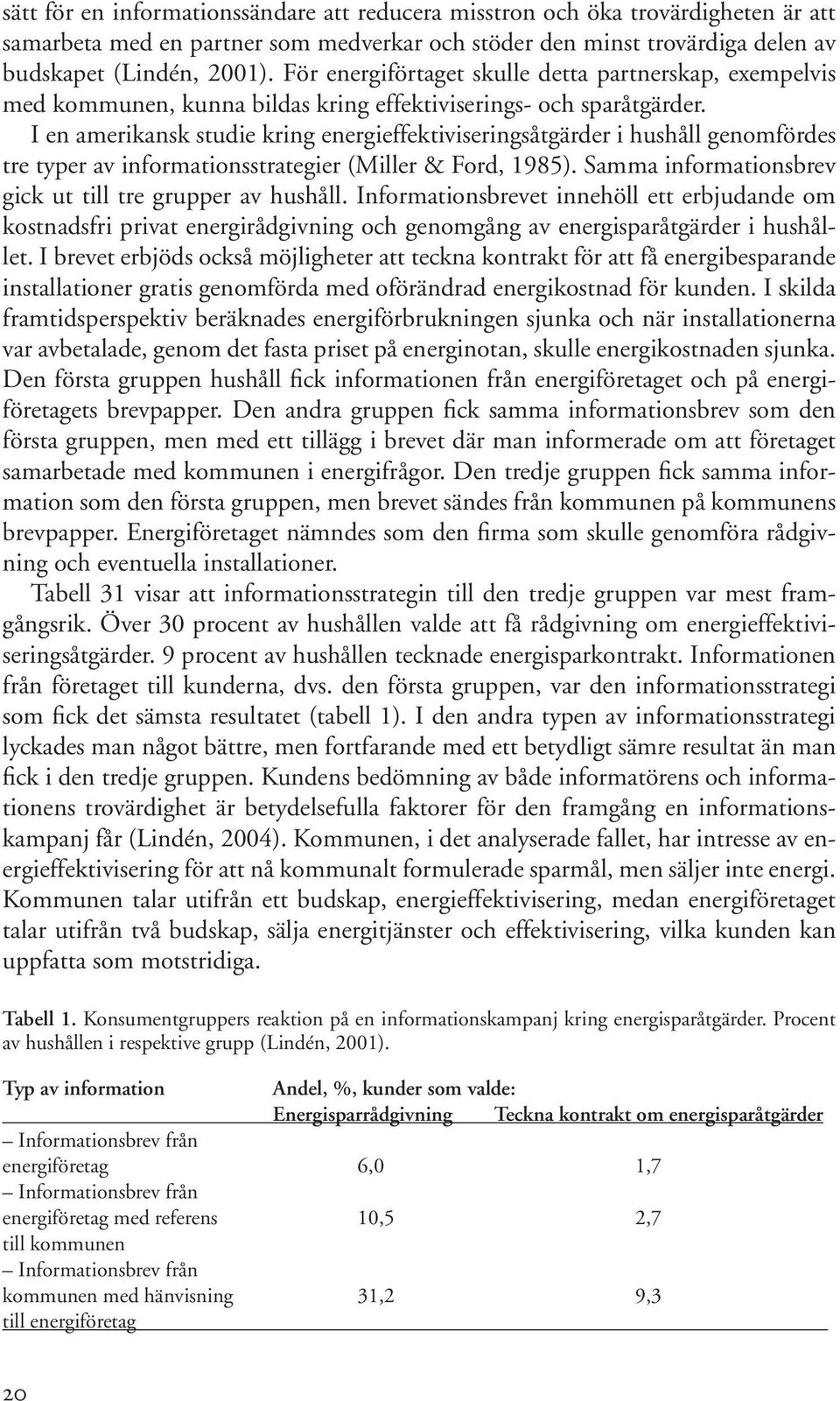 I en amerikansk studie kring energieffektiviseringsåtgärder i hushåll genomfördes tre typer av informationsstrategier (Miller & Ford, 1985). Samma informationsbrev gick ut till tre grupper av hushåll.