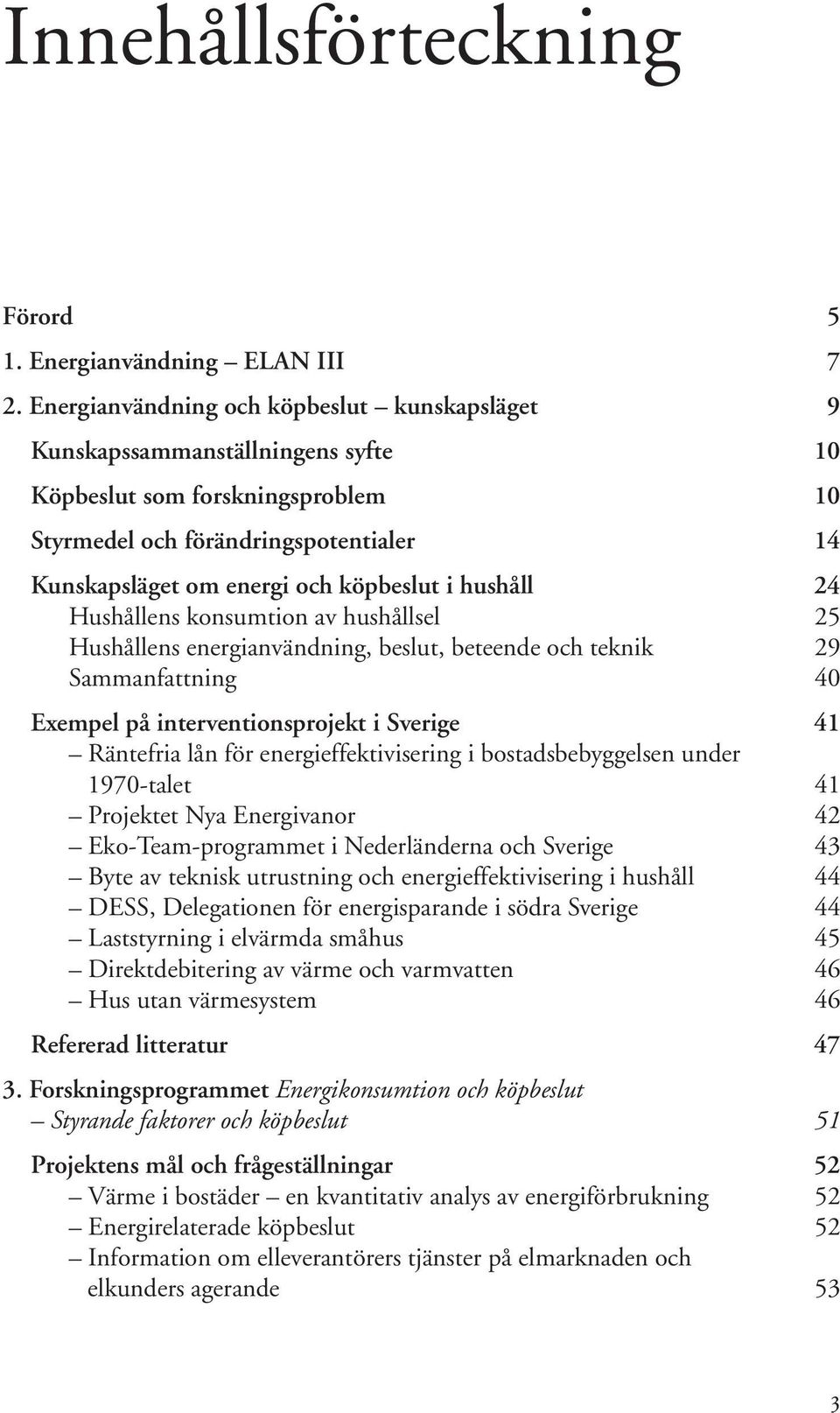 hushåll 24 Hushållens konsumtion av hushållsel 25 Hushållens energianvändning, beslut, beteende och teknik 29 Sammanfattning 40 Exempel på interventionsprojekt i Sverige 41 Räntefria lån för