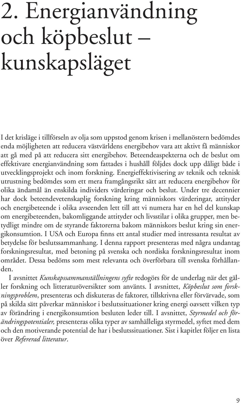 Beteendeaspekterna och de beslut om effektivare energianvändning som fattades i hushåll följdes dock upp dåligt både i utvecklingsprojekt och inom forskning.