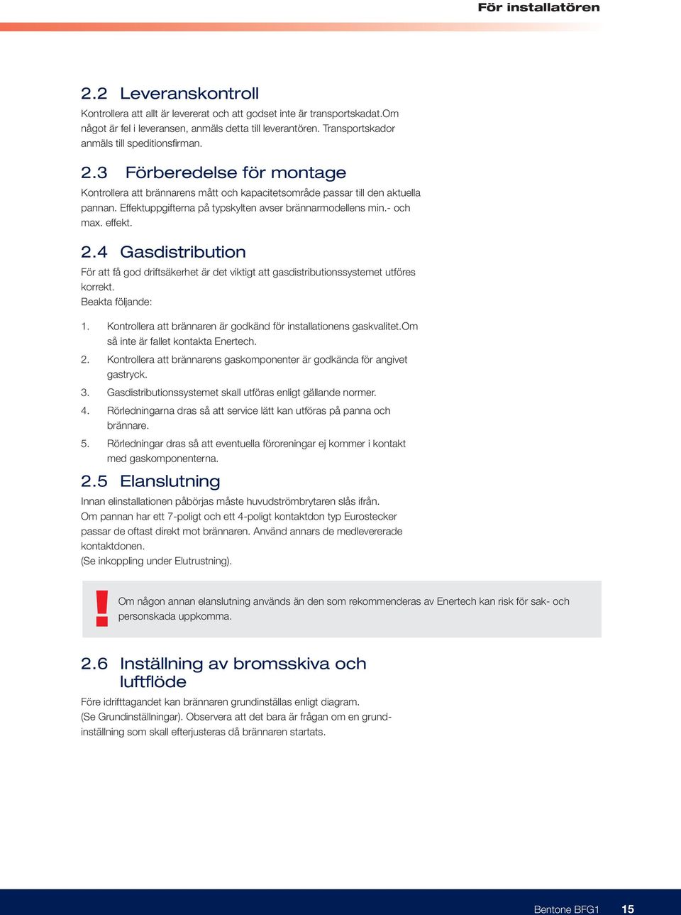 Effektuppgifterna på typskylten avser brännarmodellens min.- och max. effekt. 2.4 Gasdistribution För att få god driftsäkerhet är det viktigt att gasdistributionssystemet utföres korrekt.