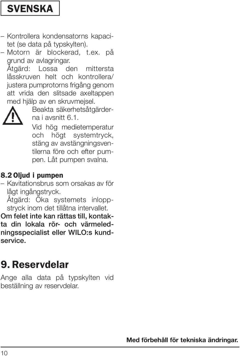 Vid hög medietemperatur och högt systemtryck, stäng av avstängningsventilerna före och efter pumpen. Låt pumpen svalna. 8.2 Oljud i pumpen Kavitationsbrus som orsakas av för lågt ingångstryck.