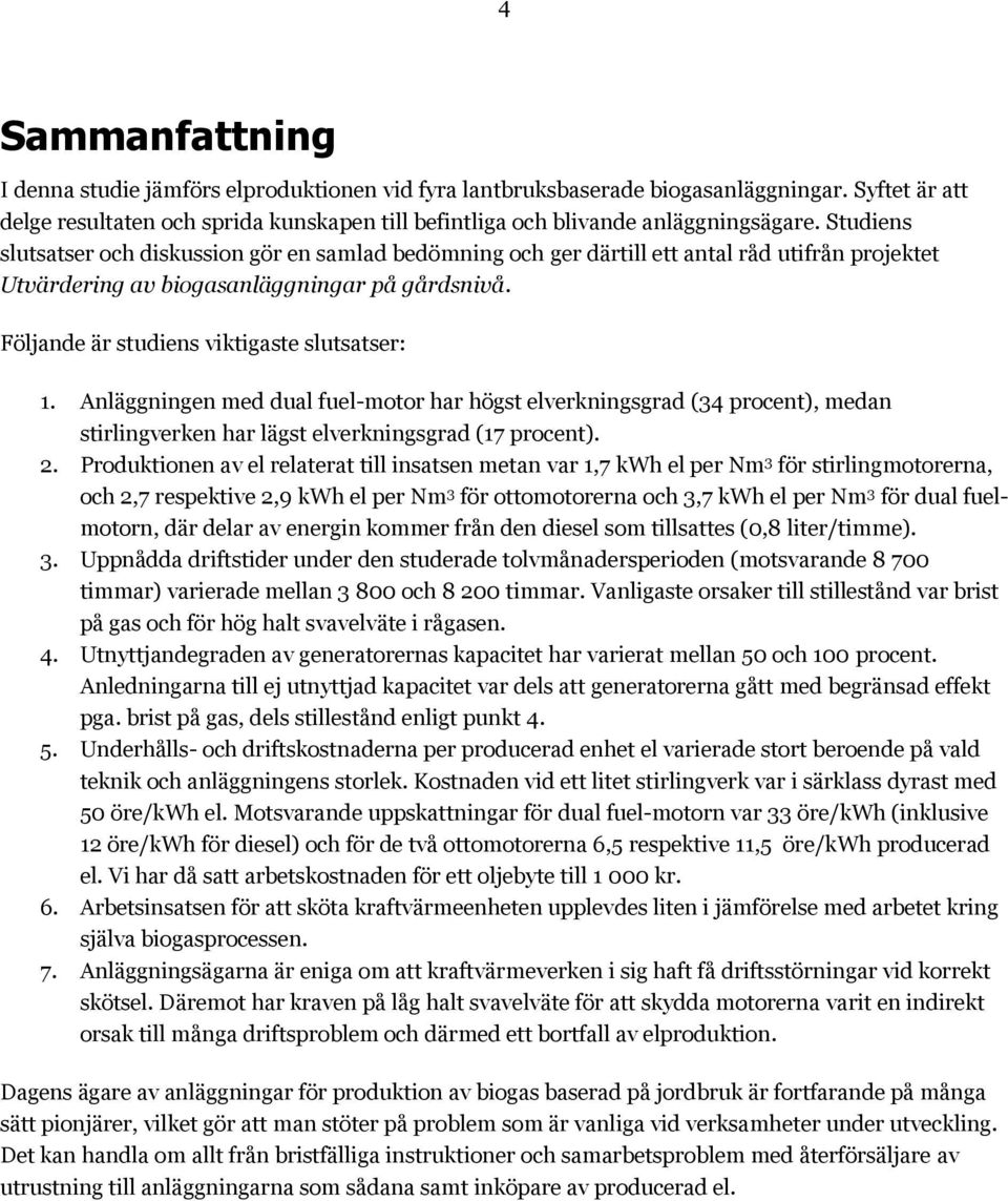 Följande är studiens viktigaste slutsatser: 1. Anläggningen med dual fuel-motor har högst elverkningsgrad (34 procent), medan stirlingverken har lägst elverkningsgrad (17 procent). 2.