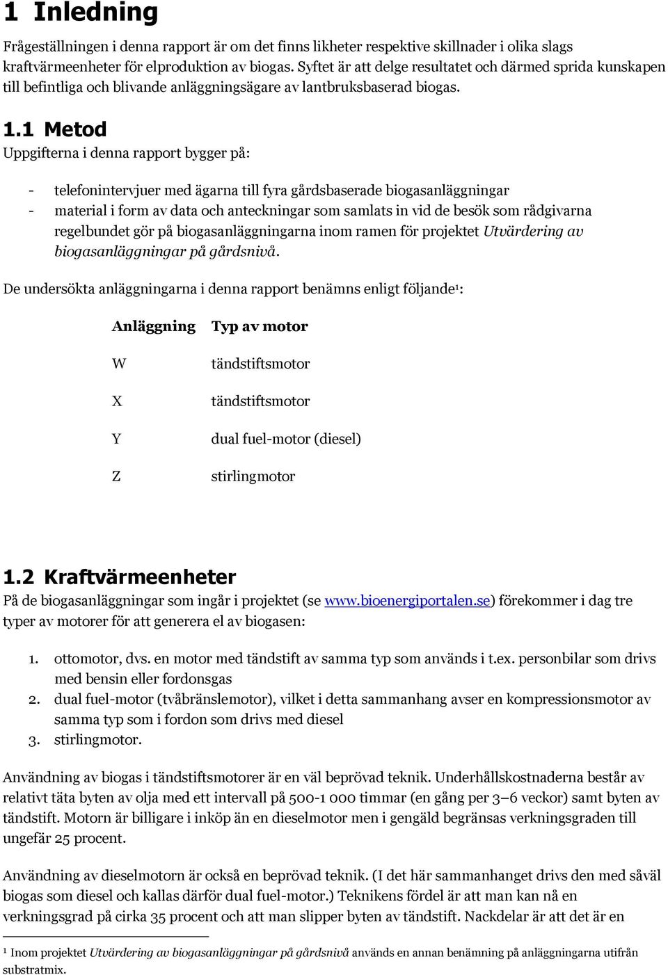 1 Metod Uppgifterna i denna rapport bygger på: - telefonintervjuer med ägarna till fyra gårdsbaserade biogasanläggningar - material i form av data och anteckningar som samlats in vid de besök som