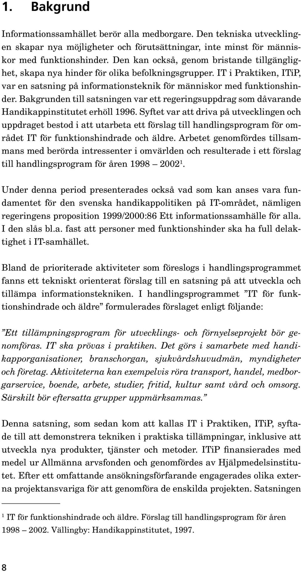 Bakgrunden till satsningen var ett regeringsuppdrag som dåvarande Handikappinstitutet erhöll 1996.