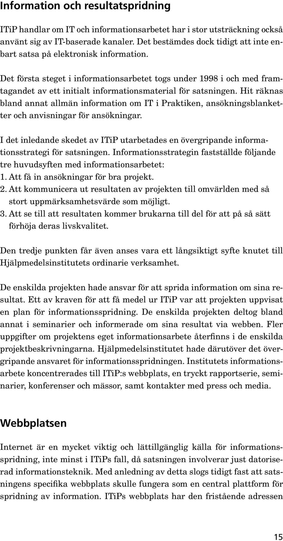 Det första steget i informationsarbetet togs under 1998 i och med framtagandet av ett initialt informationsmaterial för satsningen.