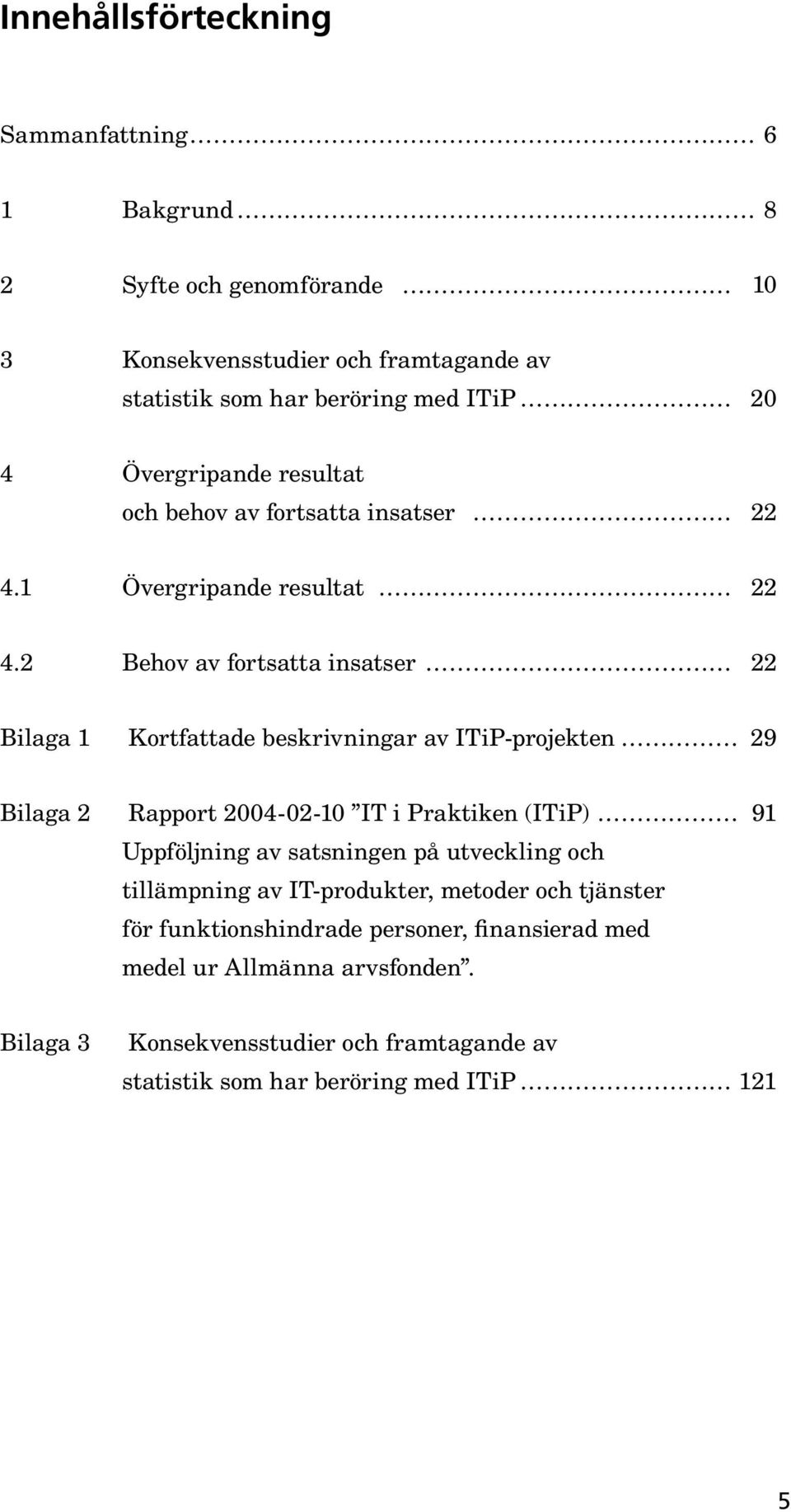 2 Behov av fortsatta insatser 22 Bilaga 1 Kortfattade beskrivningar av ITiP-projekten 29 Bilaga 2 Rapport 2004-02-10 IT i Praktiken (ITiP) 91 Uppföljning av