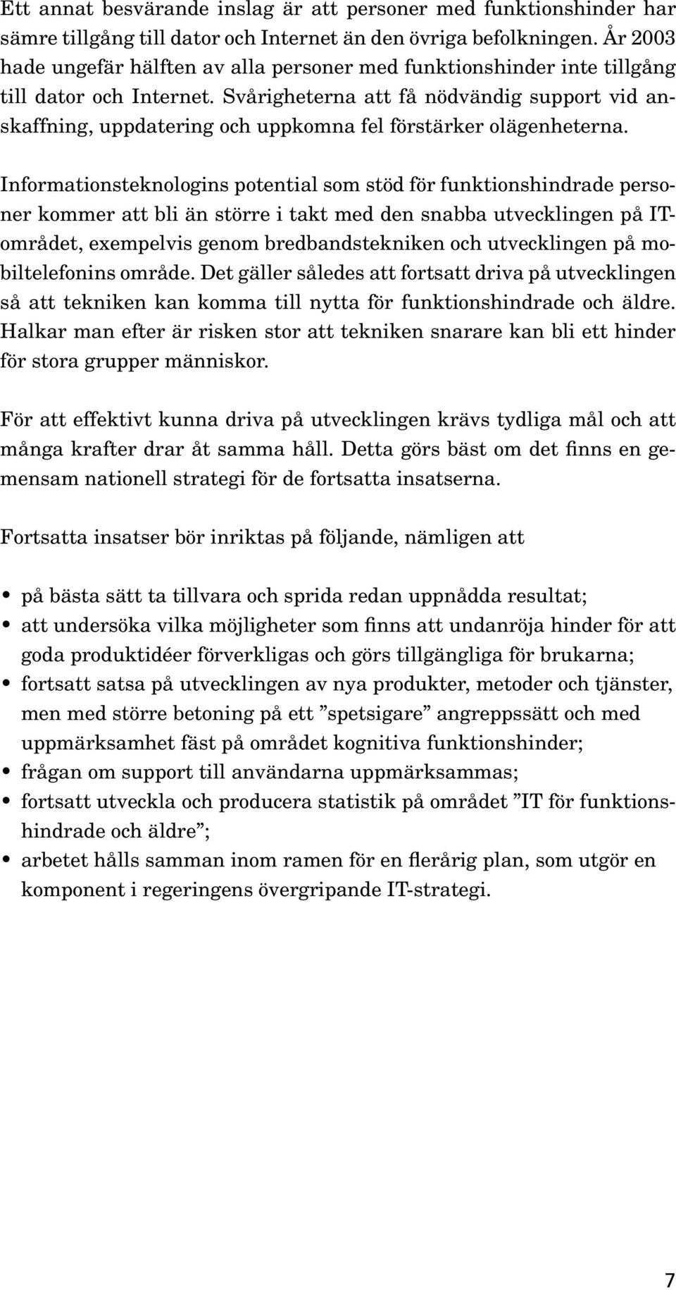 Svårigheterna att få nödvändig support vid anskaffning, uppdatering och uppkomna fel förstärker olägenheterna.