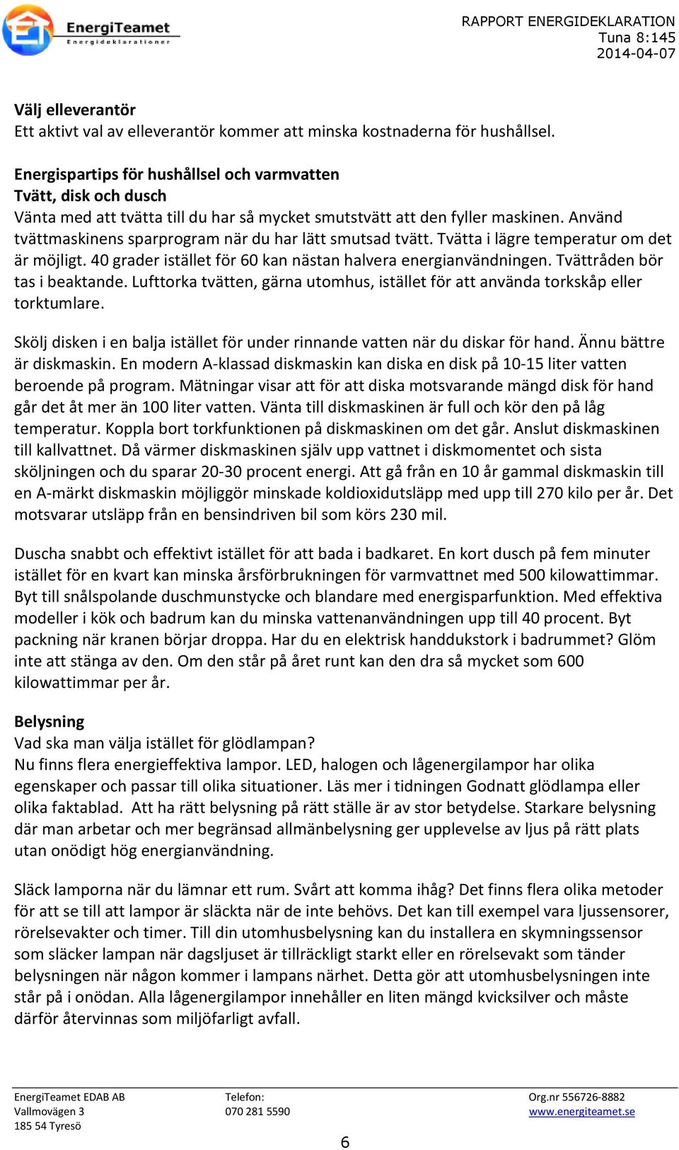 Använd tvättmaskinens sparprogram när du har lätt smutsad tvätt. Tvätta i lägre temperatur om det är möjligt. 40 grader istället för 60 kan nästan halvera energianvändningen.