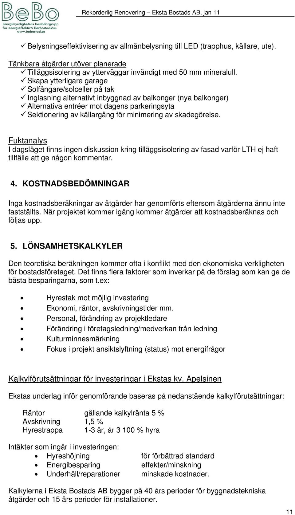 minimering av skadegörelse. Fuktanalys I dagsläget finns ingen diskussion kring tilläggsisolering av fasad varför LTH ej haft tillfälle att ge någon kommentar. 4.