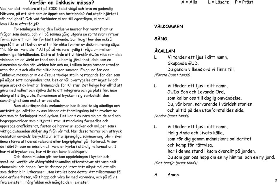 Församlingen kring den nklusiva mässan har vuxit fram ur frågor som dessa, och vill på samma gång utgöra en sorts svar i ritens form, som ett rum för fortsatt sökande.