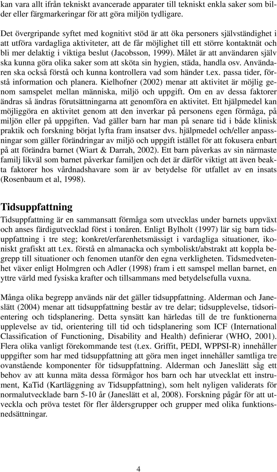 beslut (Jacobsson, 1999). Målet är att användaren själv ska kunna göra olika saker som att sköta sin hygien, städa, handla osv. Användaren ska också förstå och kunna kontrollera vad som händer t.ex.