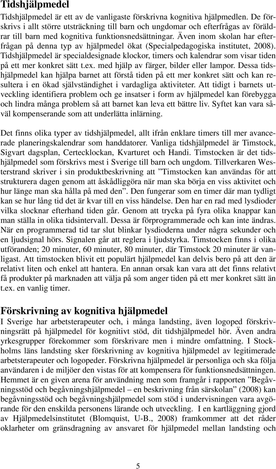 Även inom skolan har efterfrågan på denna typ av hjälpmedel ökat (Specialpedagogiska institutet, 2008).