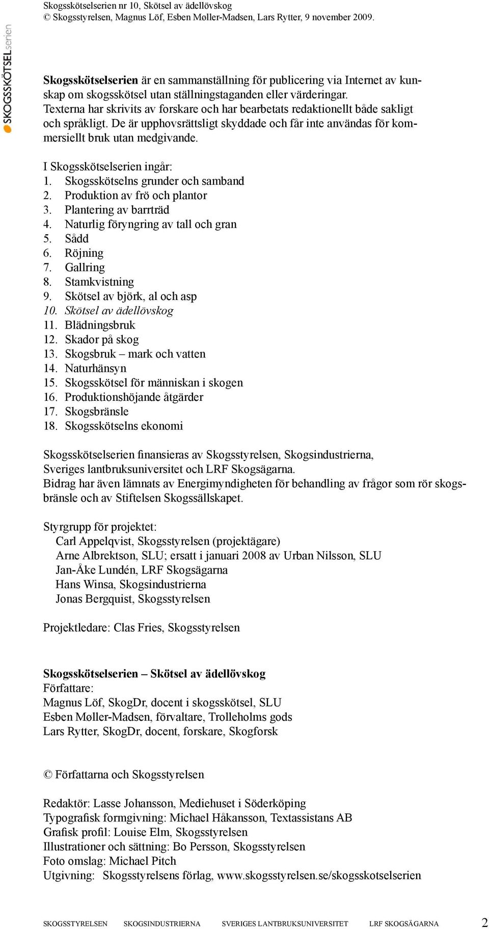 I Skogsskötselserien ingår: 1. Skogsskötselns grunder och samband 2. Produktion av frö och plantor 3. Plantering av barrträd 4. Naturlig föryngring av tall och gran 5. Sådd 6. Röjning 7. Gallring 8.