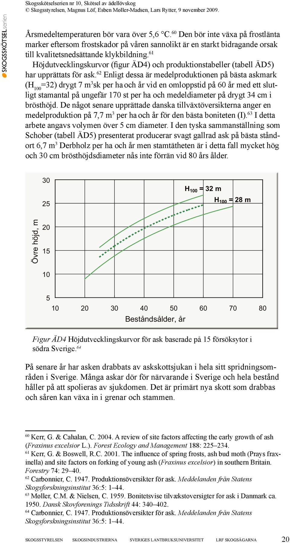 62 Enligt dessa är medelproduktionen på bästa askmark (H 100 =32) drygt 7 m 3 sk per ha och år vid en omloppstid på 60 år med ett slutligt stamantal på ungefär 170 st per ha och medeldiameter på