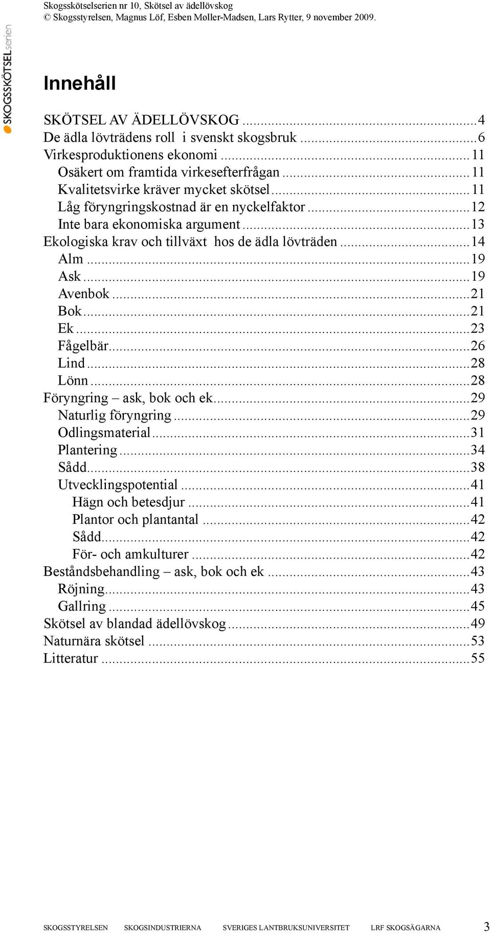 ..26 Lind...28 Lönn...28 Föryngring ask, bok och ek...29 Naturlig föryngring...29 Odlingsmaterial...31 Plantering...34 Sådd...38 Utvecklingspotential...41 Hägn och betesdjur...41 Plantor och plantantal.