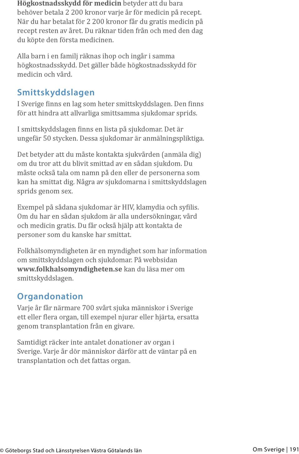 Smittskyddslagen I Sverige finns en lag som heter smittskyddslagen. Den finns för att hindra att allvarliga smittsamma sjukdomar sprids. I smittskyddslagen finns en lista på sjukdomar.