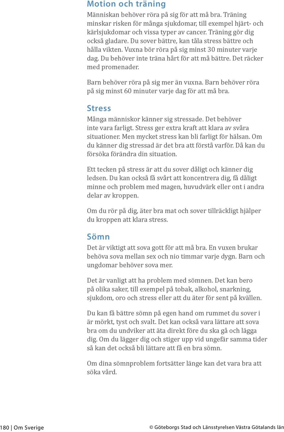 Det räcker med promenader. Barn behöver röra på sig mer än vuxna. Barn behöver röra på sig minst 60 minuter varje dag för att må bra. Stress Många människor känner sig stressade.