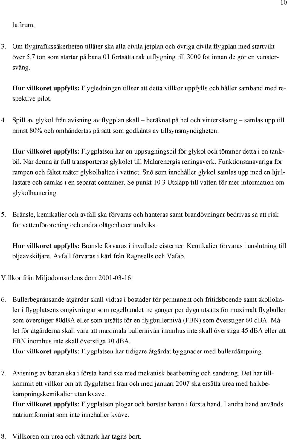 vänstersväng. Hur villkoret uppfylls: Flygledningen tillser att detta villkor uppfylls och håller samband med respektive pilot. 4.