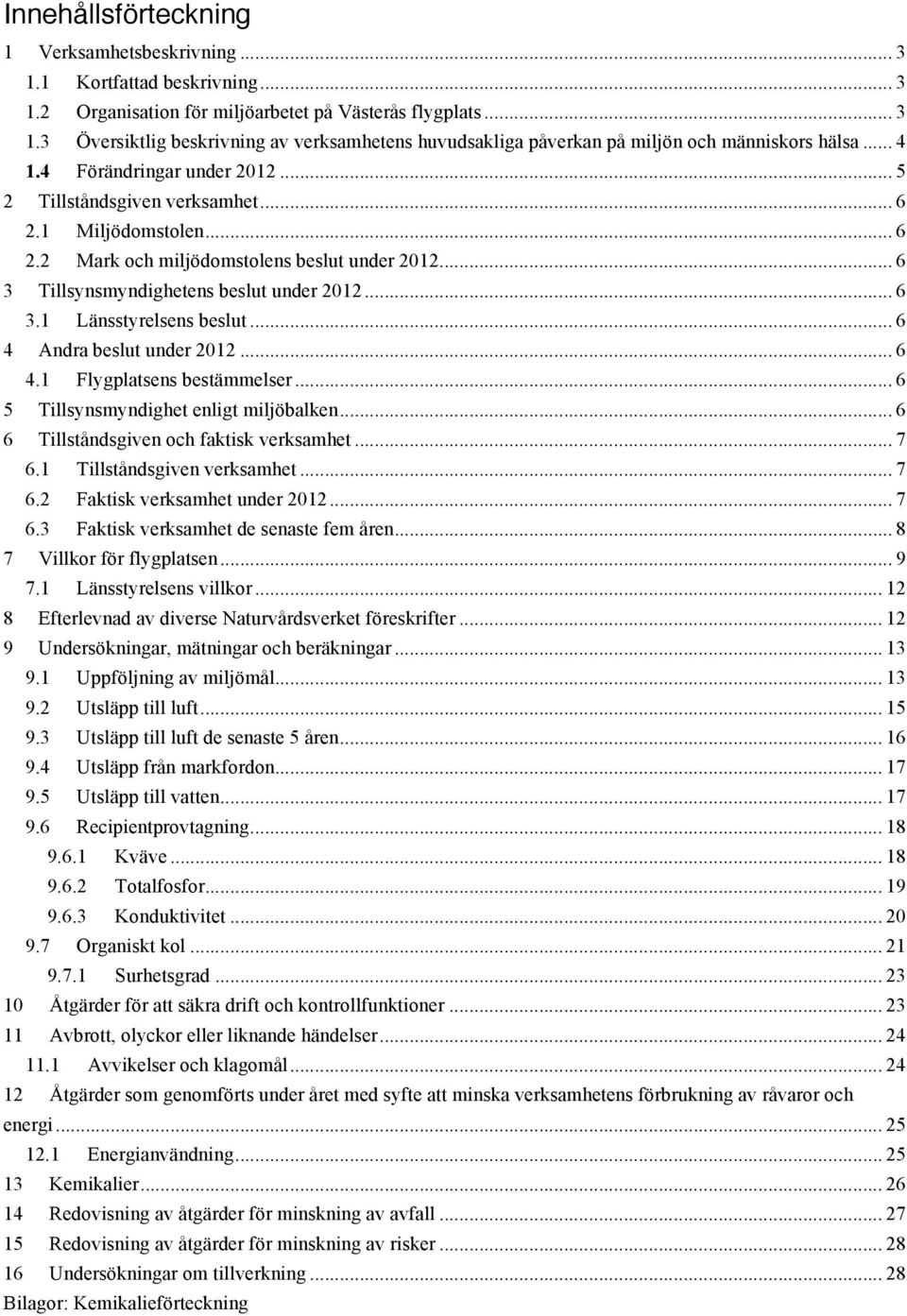 .. 6 4 Andra beslut under 2012... 6 4.1 Flygplatsens bestämmelser... 6 5 Tillsynsmyndighet enligt miljöbalken... 6 6 Tillståndsgiven och faktisk verksamhet... 7 6.1 Tillståndsgiven verksamhet... 7 6.2 Faktisk verksamhet under 2012.