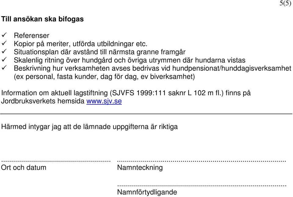 verksamheten avses bedrivas vid hundpensionat/hunddagisverksamhet (ex personal, fasta kunder, dag för dag, ev biverksamhet) Information om