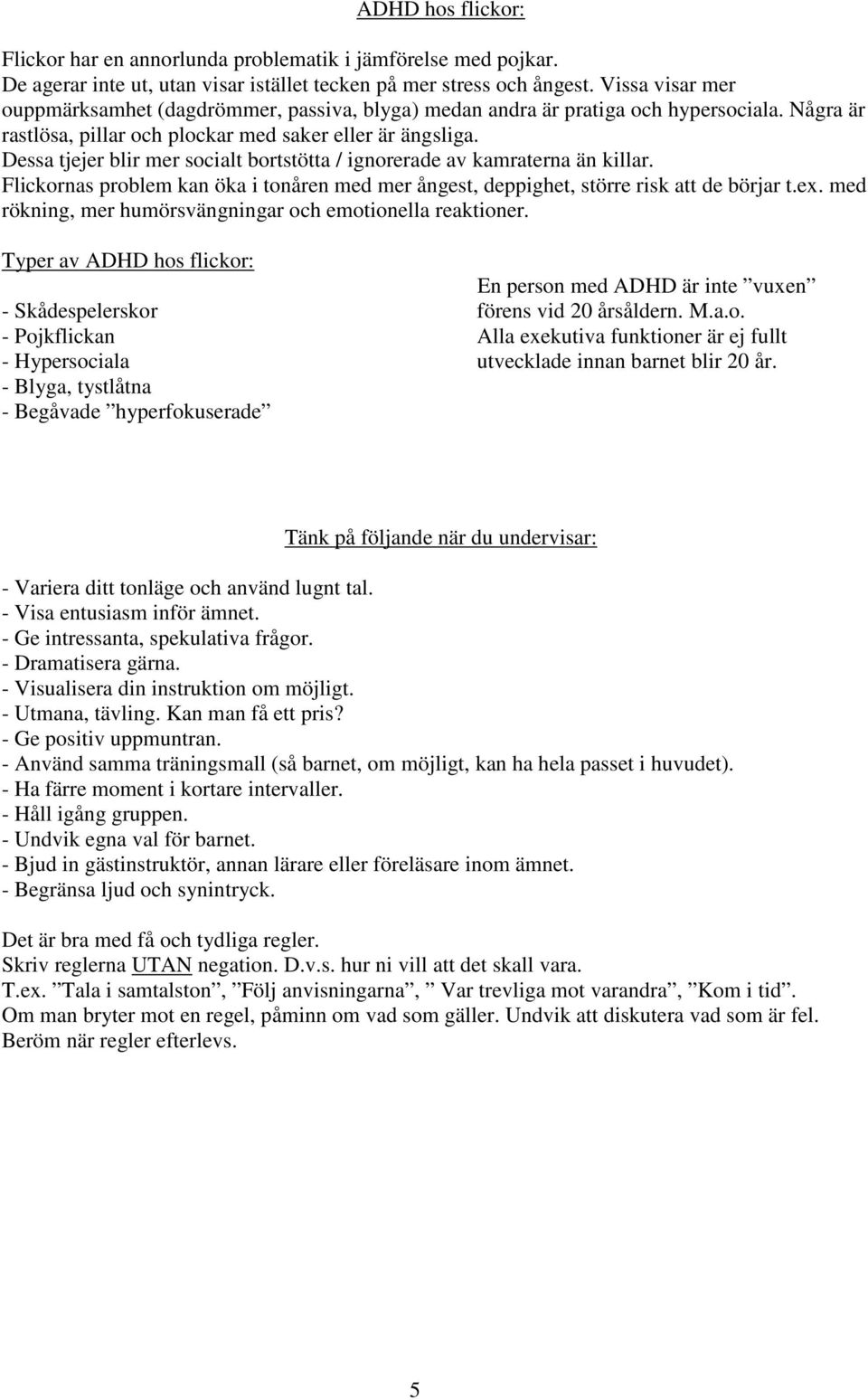 Dessa tjejer blir mer socialt bortstötta / ignorerade av kamraterna än killar. Flickornas problem kan öka i tonåren med mer ångest, deppighet, större risk att de börjar t.ex.