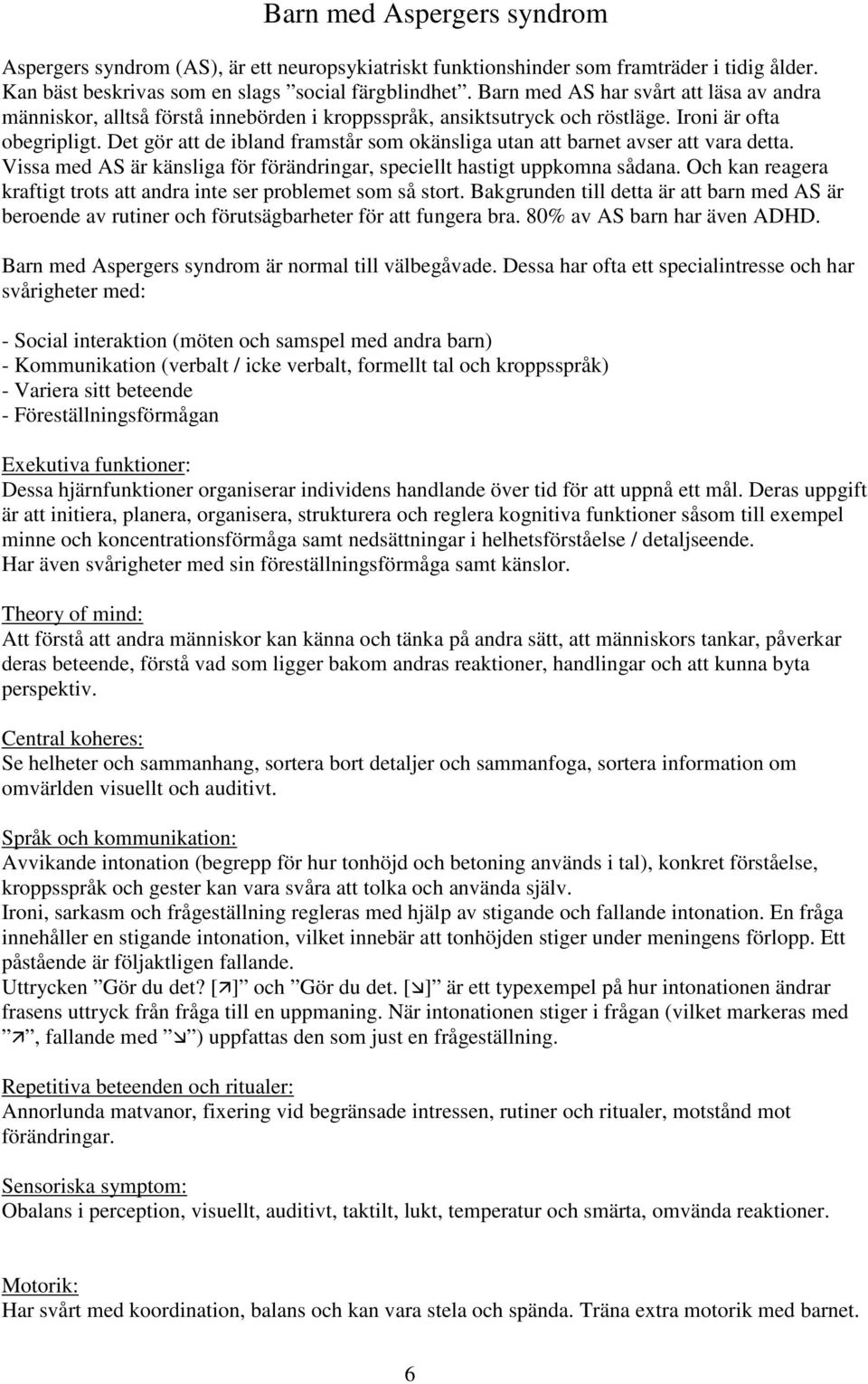 Det gör att de ibland framstår som okänsliga utan att barnet avser att vara detta. Vissa med AS är känsliga för förändringar, speciellt hastigt uppkomna sådana.