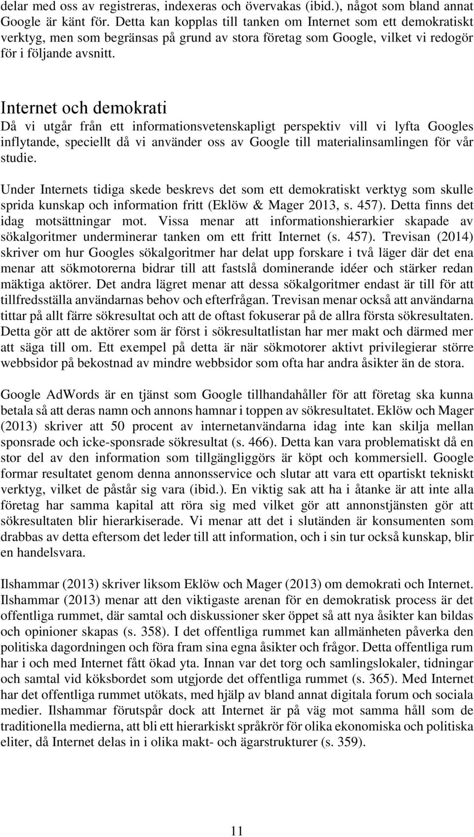 Internet och demokrati Då vi utgår från ett informationsvetenskapligt perspektiv vill vi lyfta Googles inflytande, speciellt då vi använder oss av Google till materialinsamlingen för vår studie.