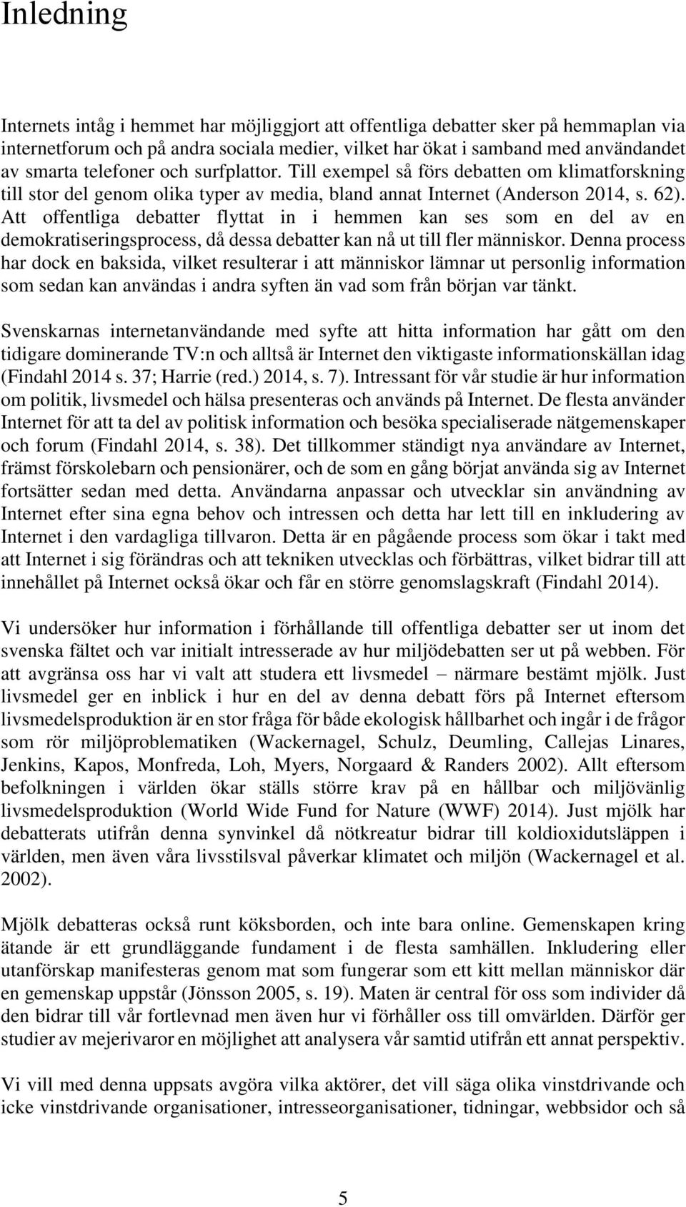 Att offentliga debatter flyttat in i hemmen kan ses som en del av en demokratiseringsprocess, då dessa debatter kan nå ut till fler människor.