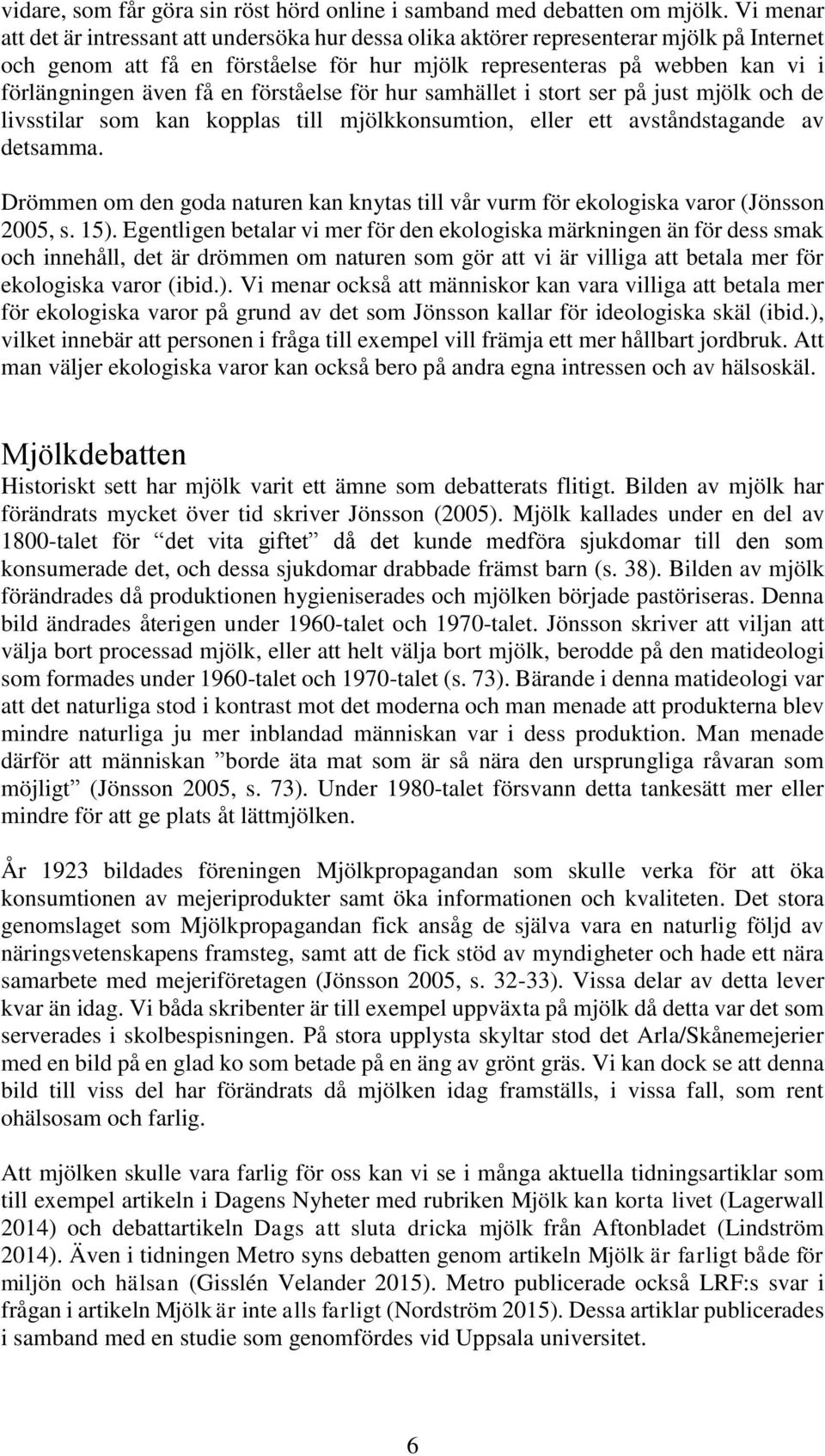 få en förståelse för hur samhället i stort ser på just mjölk och de livsstilar som kan kopplas till mjölkkonsumtion, eller ett avståndstagande av detsamma.