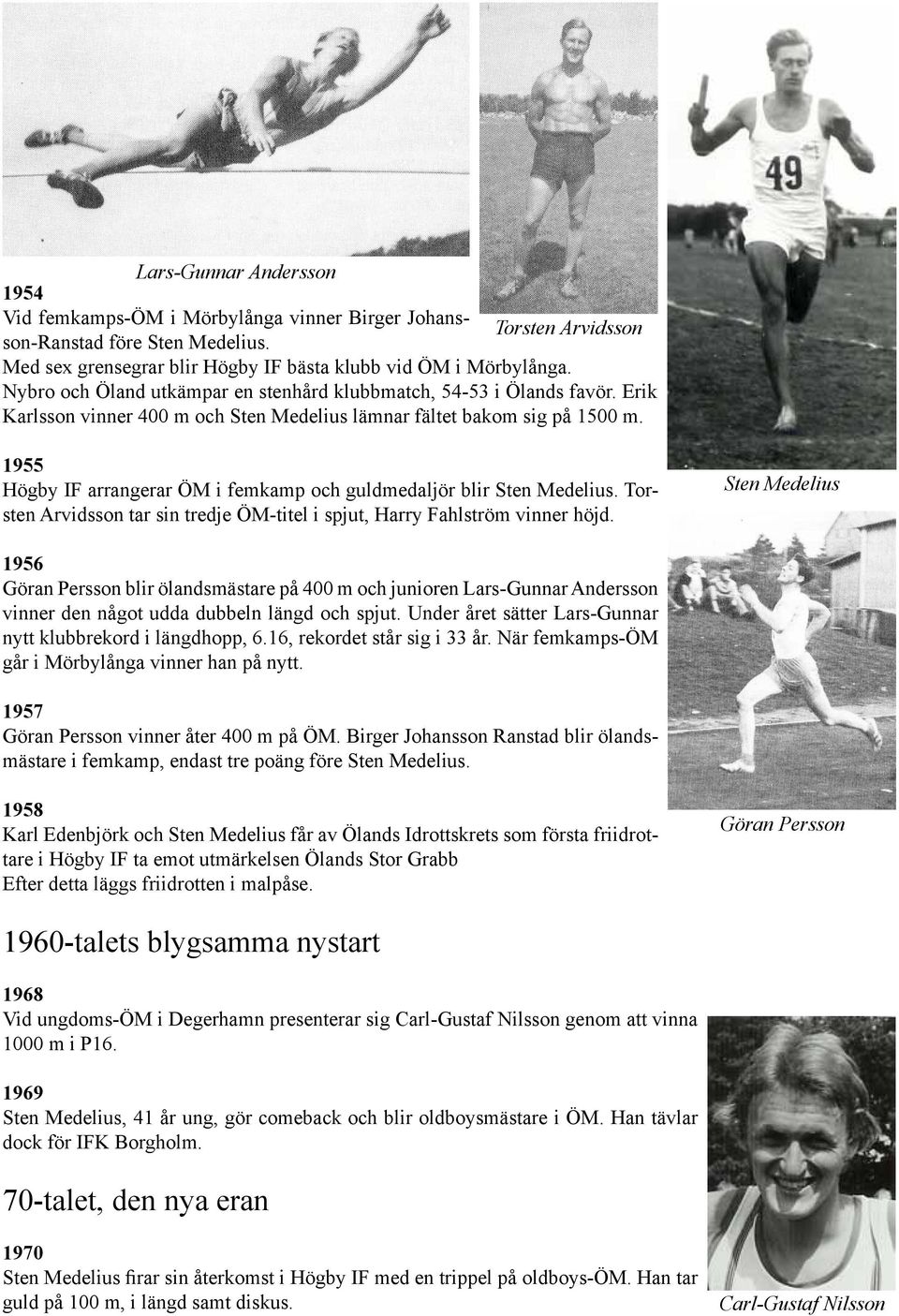 1955 Högby IF arrangerar ÖM i femkamp och guldmedaljör blir Sten Medelius. Torsten Arvidsson tar sin tredje ÖM-titel i spjut, Harry Fahlström vinner höjd.