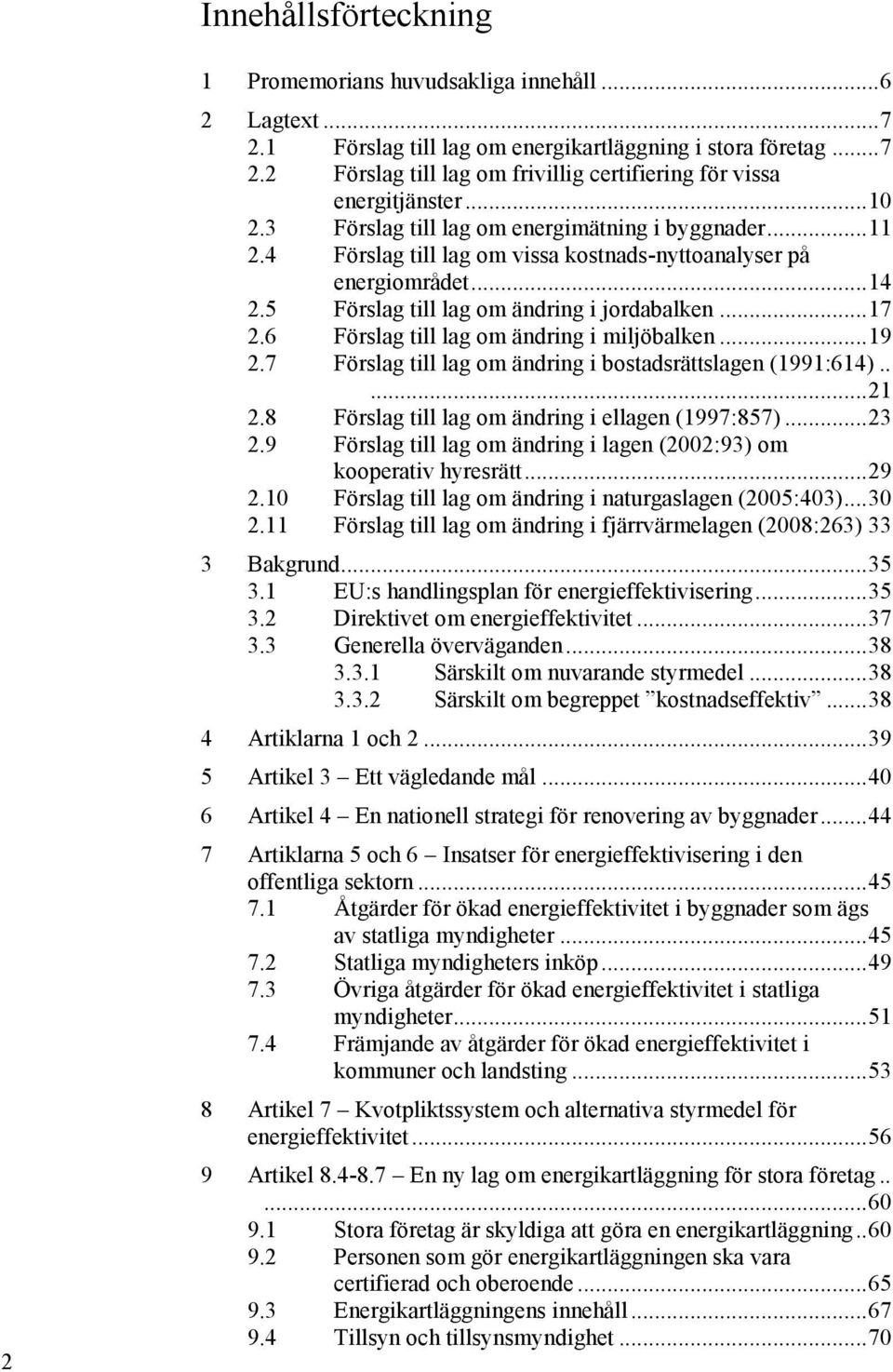 6 Förslag till lag om ändring i miljöbalken... 19 2.7 Förslag till lag om ändring i bostadsrättslagen (1991:614)..... 21 2.8 Förslag till lag om ändring i ellagen (1997:857)... 23 2.