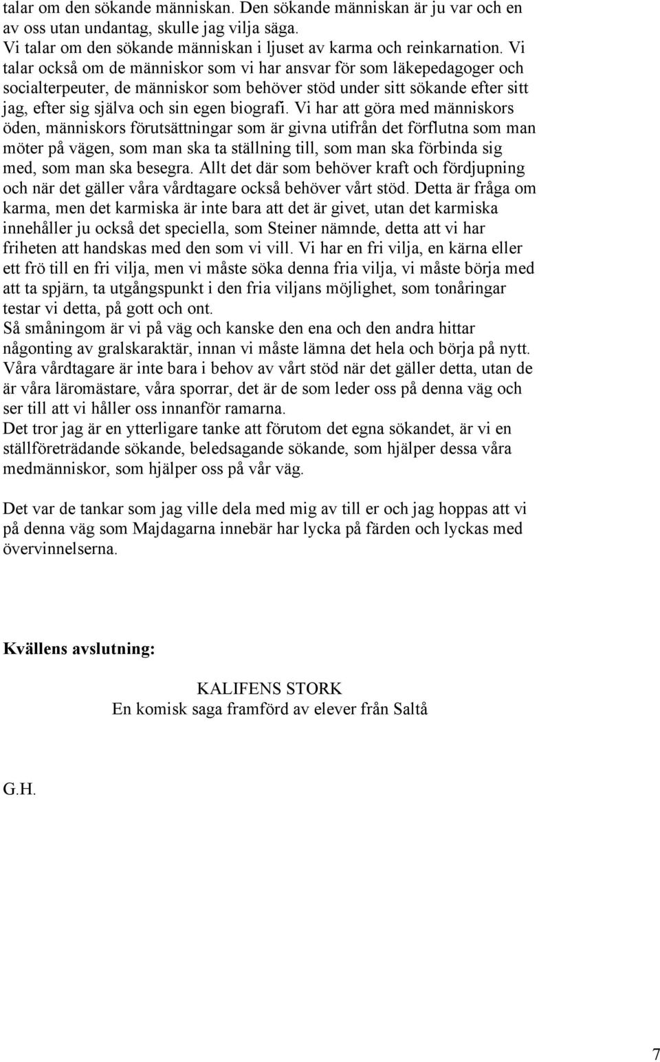 Vi har att göra med människors öden, människors förutsättningar som är givna utifrån det förflutna som man möter på vägen, som man ska ta ställning till, som man ska förbinda sig med, som man ska