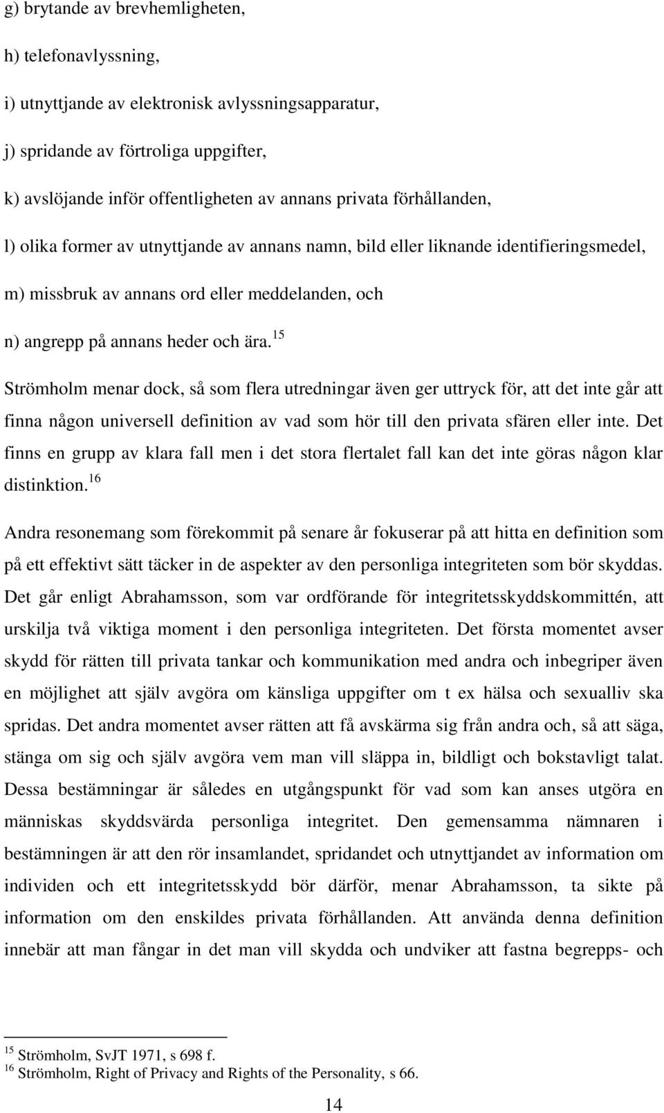 15 Strömholm menar dock, så som flera utredningar även ger uttryck för, att det inte går att finna någon universell definition av vad som hör till den privata sfären eller inte.