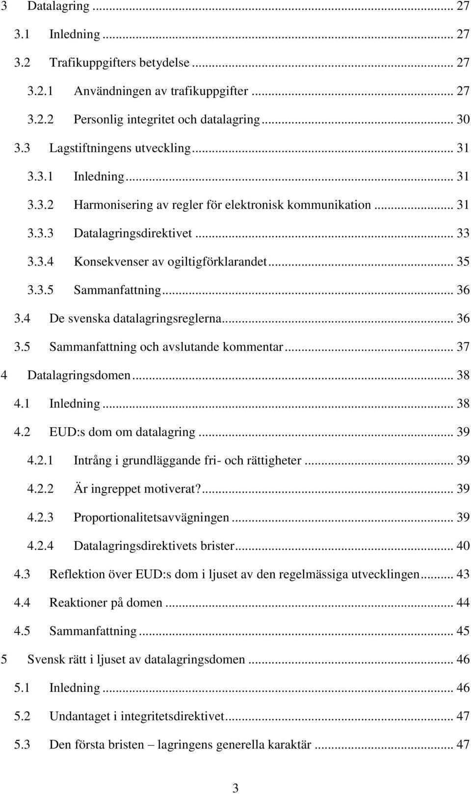 .. 35 3.3.5 Sammanfattning... 36 3.4 De svenska datalagringsreglerna... 36 3.5 Sammanfattning och avslutande kommentar... 37 4 Datalagringsdomen... 38 4.1 Inledning... 38 4.2 EUD:s dom om datalagring.