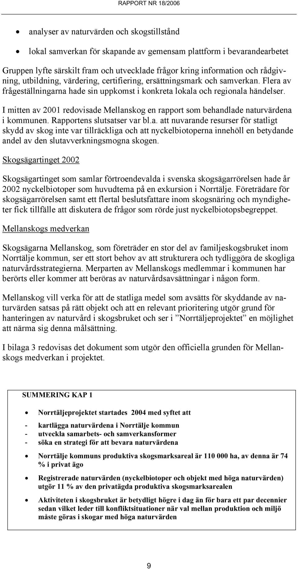 I mitten av 2001 redovisade Mellanskog en rapport som behandlade naturvärdena i kommunen. Rapportens slutsatser var bl.a. att nuvarande resurser för statligt skydd av skog inte var tillräckliga och att nyckelbiotoperna innehöll en betydande andel av den slutavverkningsmogna skogen.