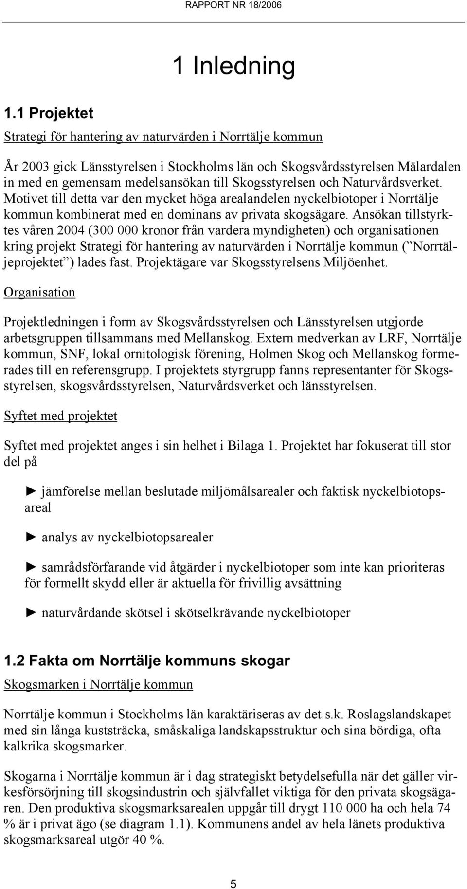 Ansökan tillstyrktes våren 2004 (300 000 kronor från vardera myndigheten) och organisationen kring projekt Strategi för hantering av naturvärden i Norrtälje kommun ( Norrtäljeprojektet ) lades fast.