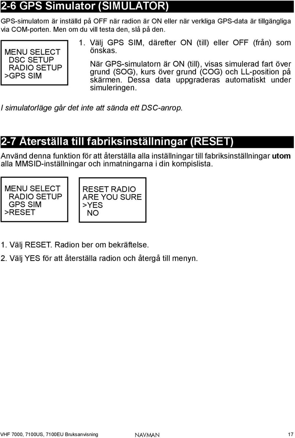 När GPS-simulatorn är ON (till), visas simulerad fart över grund (SOG), kurs över grund (COG) och LL-position på skärmen. Dessa data uppgraderas automatiskt under simuleringen.