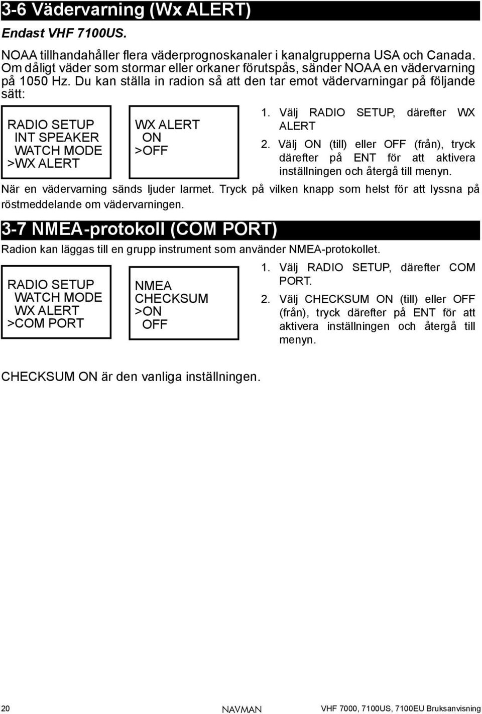 Du kan ställa in radion så att den tar emot vädervarningar på följande sätt: RADIO SETUP INT SPEAKER WATCH MODE >WX ALERT 1. Välj RADIO SETUP, därefter WX ALERT 2.