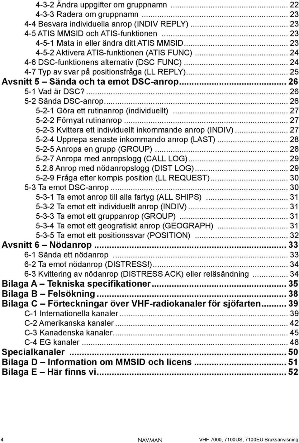 .. 25 Avsnitt 5 Sända och ta emot DSC-anrop... 26 5-1 Vad är DSC?... 26 5-2 Sända DSC-anrop... 26 5-2-1 Göra ett rutinanrop (individuellt)... 27 5-2-2 Förnyat rutinanrop.