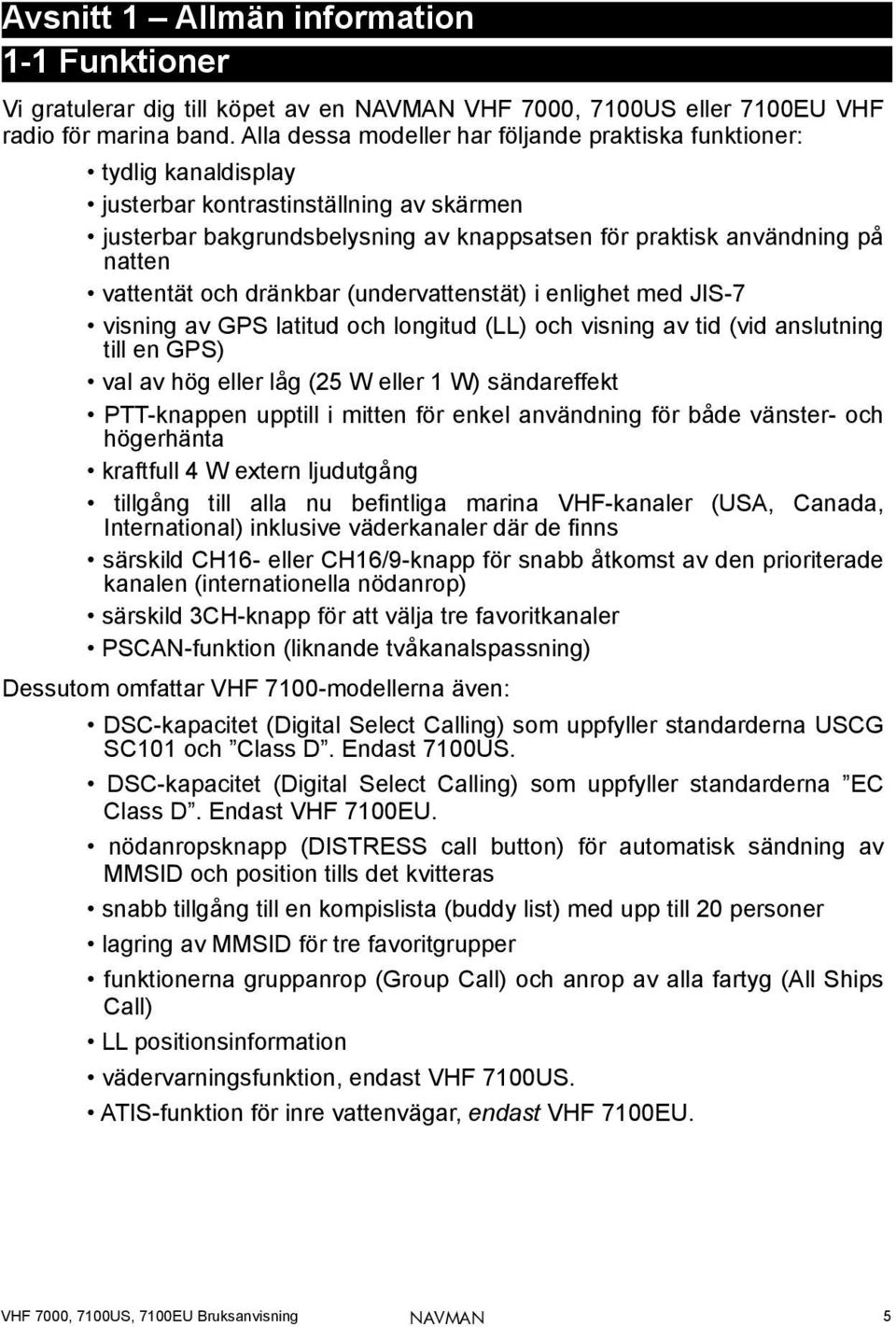 vattentät och dränkbar (undervattenstät) i enlighet med JIS-7 visning av GPS latitud och longitud (LL) och visning av tid (vid anslutning till en GPS) val av hög eller låg (25 W eller 1 W)