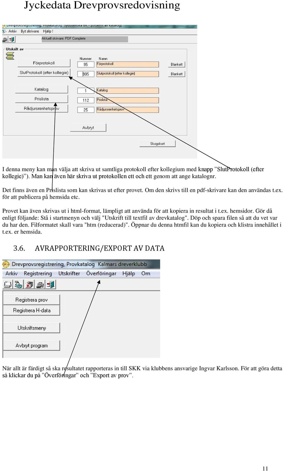 Provet kan även skrivas ut i html-format, lämpligt att använda för att kopiera in resultat i t.ex. hemsidor. Gör då enligt följande: Stå i startmenyn och välj "Utskrift till textfil av drevkatalog".