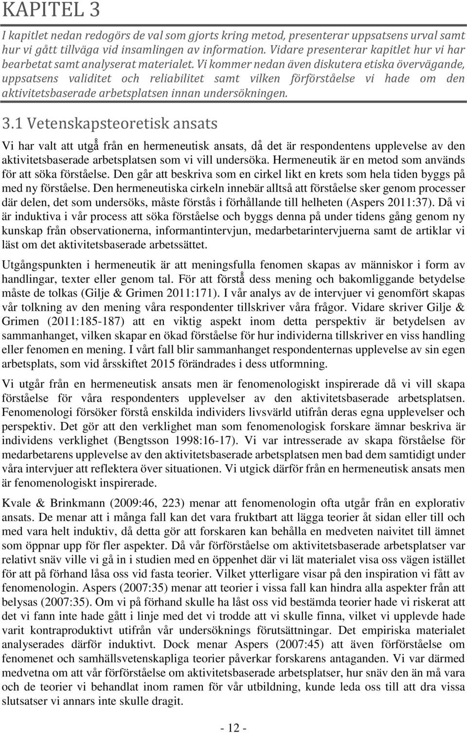 Vi kommer nedan även diskutera etiska övervägande, uppsatsens validitet och reliabilitet samt vilken förförståelse vi hade om den aktivitetsbaserade arbetsplatsen innan undersökningen. 3.