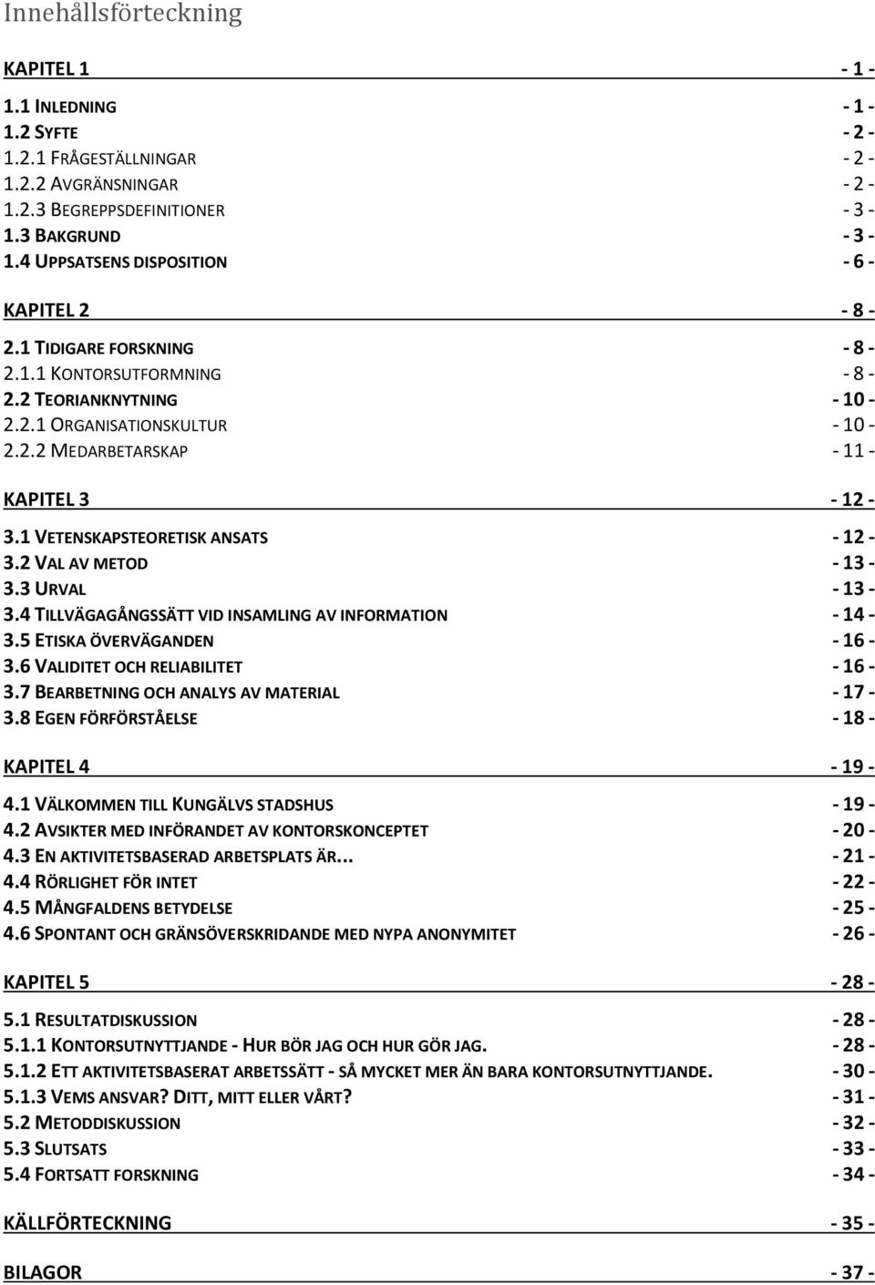 1 VETENSKAPSTEORETISK ANSATS - 12-3.2 VAL AV METOD - 13-3.3 URVAL - 13-3.4 TILLVÄGAGÅNGSSÄTT VID INSAMLING AV INFORMATION - 14-3.5 ETISKA ÖVERVÄGANDEN - 16-3.6 VALIDITET OCH RELIABILITET - 16-3.