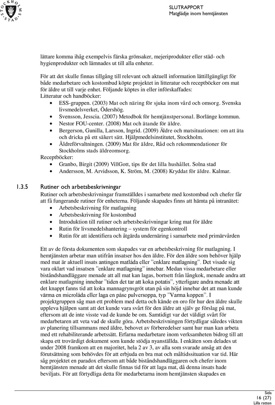 varje enhet. Följande köptes in eller införskaffades: Litteratur och handböcker: ESS-gruppen. (2003) Mat och näring för sjuka inom vård och omsorg. Svenska livsmedelsverket, Ödershög.