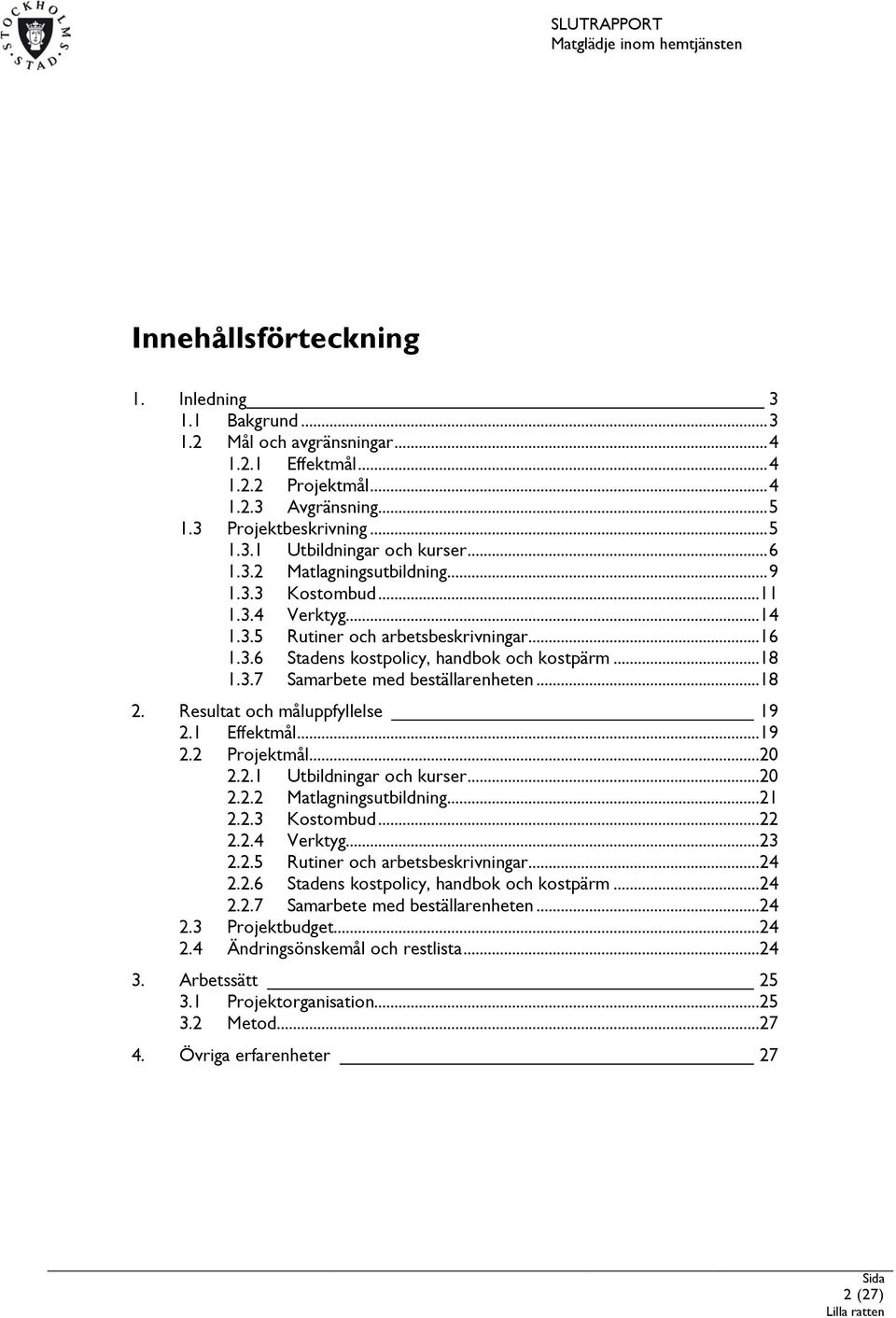 ..18 2. Resultat och måluppfyllelse 19 2.1 Effektmål...19 2.2 Projektmål...20 2.2.1 Utbildningar och kurser...20 2.2.2 Matlagningsutbildning...21 2.2.3 Kostombud...22 2.2.4 Verktyg...23 2.2.5 Rutiner och arbetsbeskrivningar.